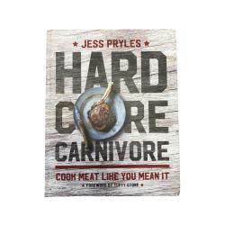 Hard Core Carnivore: Cook Meat Like You Mean It