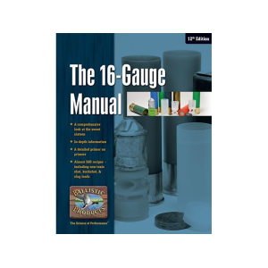 Ballistic Products The Sixteen Gauge Manual: 13th Edition Reloading Manual
